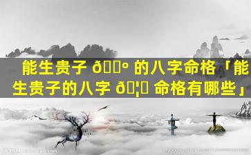 能生贵子 🐺 的八字命格「能生贵子的八字 🦍 命格有哪些」